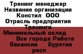 Тренинг менеджер › Название организации ­ Констил, ООО › Отрасль предприятия ­ Тренинги › Минимальный оклад ­ 38 000 - Все города Работа » Вакансии   . Бурятия респ.